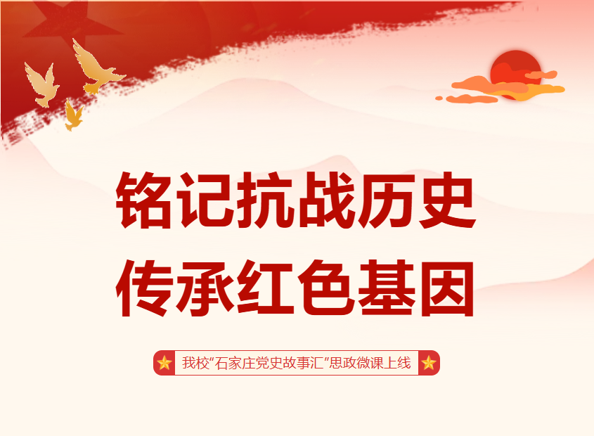 铭记抗战历史 传承红色基因 ——我校“石家庄党史故事汇”思政微课上线